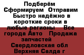 Подберём. Сформируем. Отправим. Быстро надёжно в короткие сроки в любые регионы. - Все города Авто » Продажа запчастей   . Свердловская обл.,Верхняя Салда г.